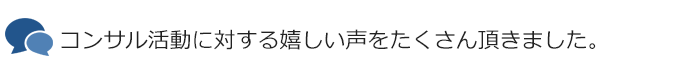 コンサル活動に対する嬉しい声をたくさん頂きました。